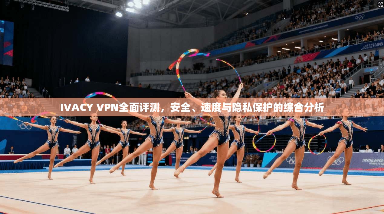 IVACY VPN全面评测，安全、速度与隐私保护的综合分析  第1张