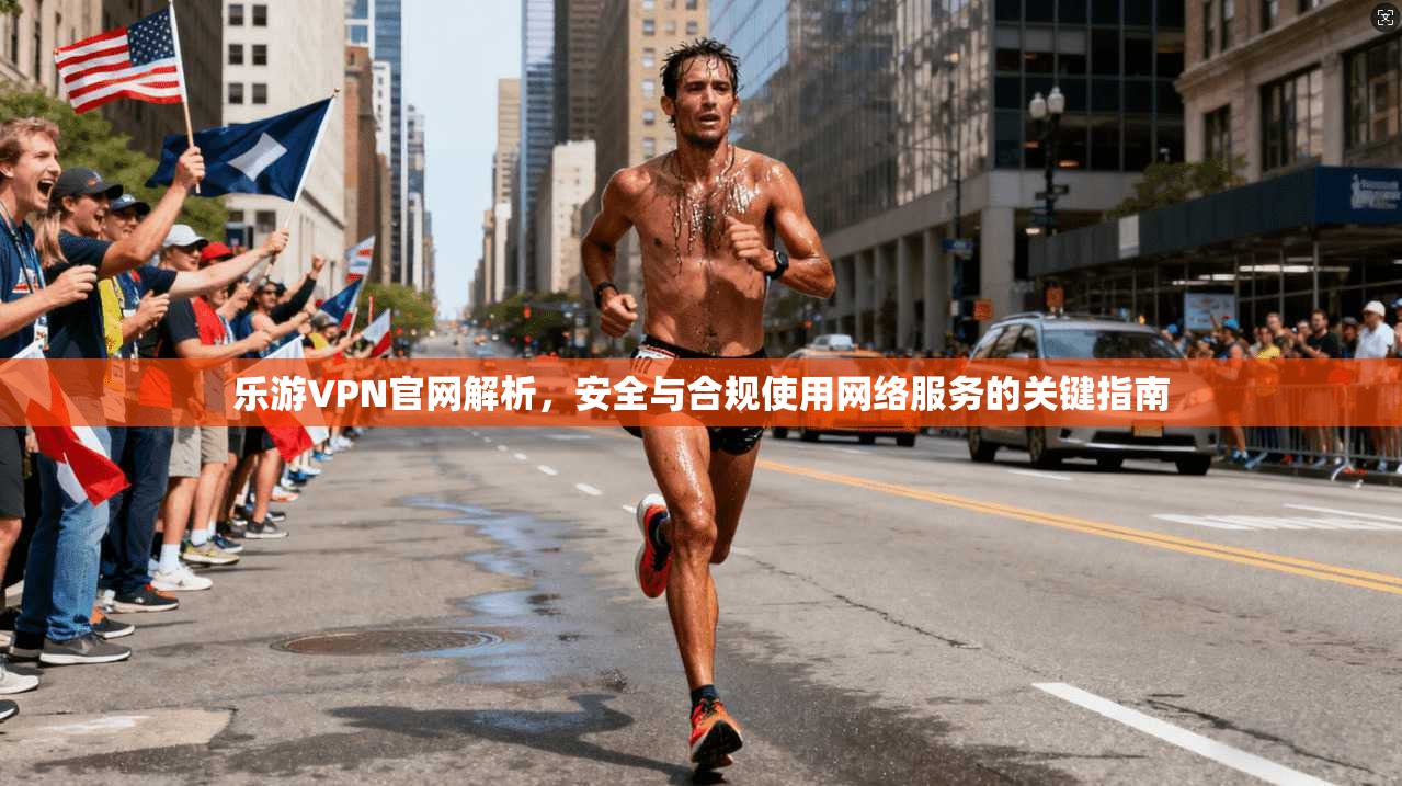 乐游VPN官网解析，安全与合规使用网络服务的关键指南  第1张