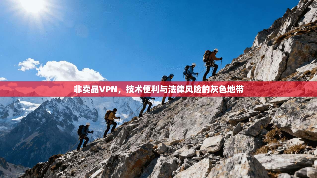 非卖品VPN，技术便利与法律风险的灰色地带  第1张