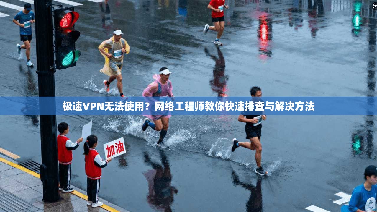 极速VPN无法使用？网络工程师教你快速排查与解决方法  第1张