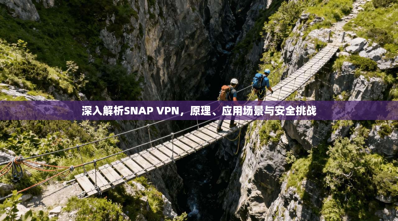 深入解析SNAP VPN,原理、应用场景与安全挑战 第1张 深入解析SNAP VPN,原理、应用场景与安全挑战 第1张