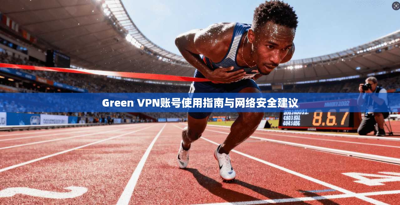 Green VPN账号使用指南与网络安全建议  第1张