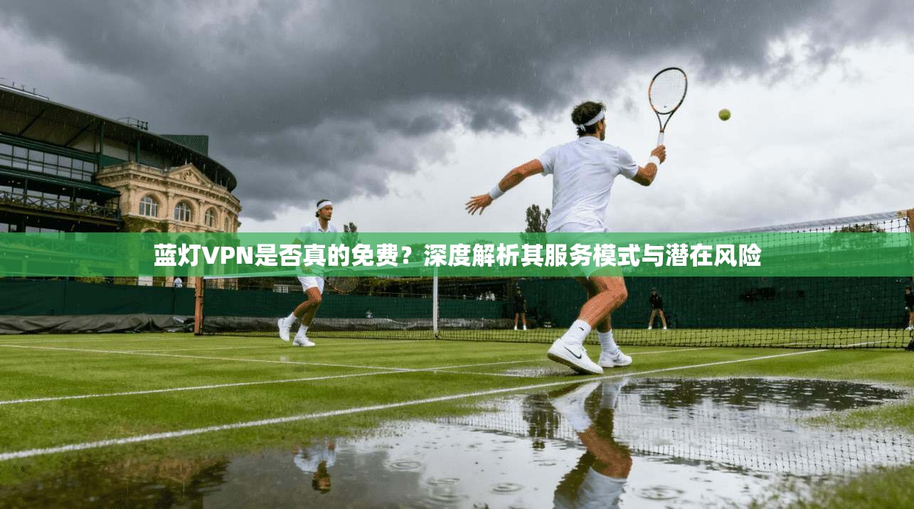 蓝灯VPN是否真的免费?深度解析其服务模式与潜在风险 第1张 蓝灯VPN是否真的免费?深度解析其服务模式与潜在风险 第1张