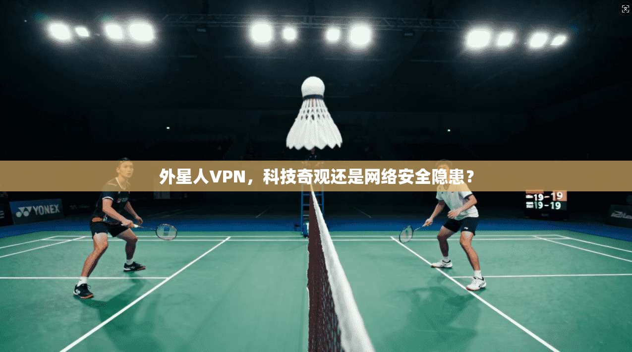 外星人VPN,科技奇观还是网络安全隐患? 第1张 外星人VPN,科技奇观还是网络安全隐患? 第1张