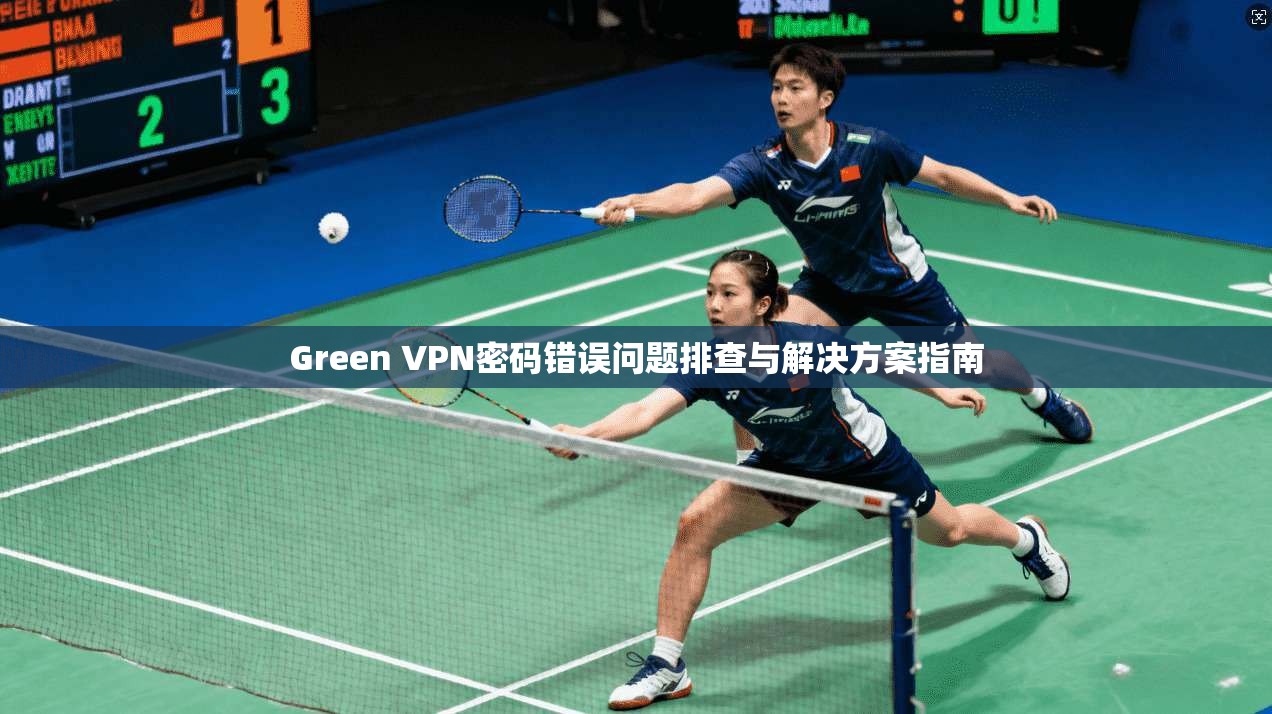 Green VPN密码错误问题排查与解决方案指南 第1张 Green VPN密码错误问题排查与解决方案指南 第1张