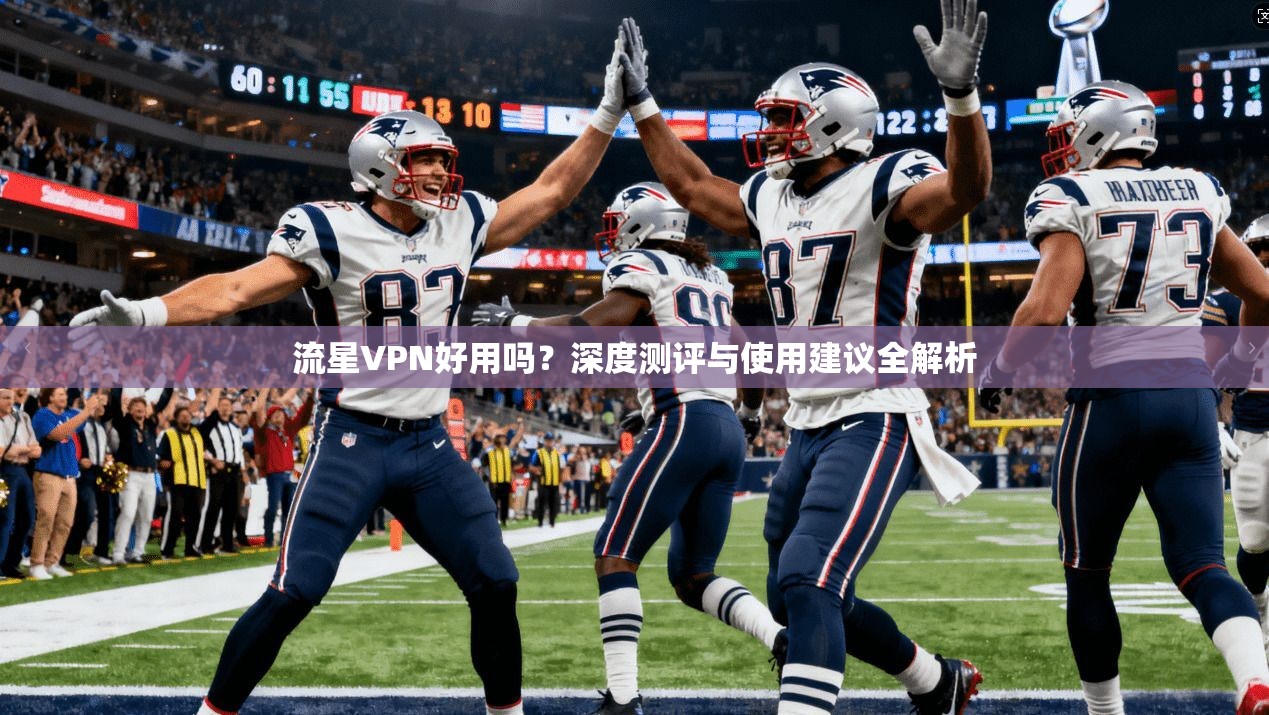 流星VPN好用吗？深度测评与使用建议全解析  第1张