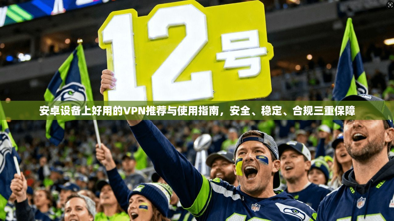安卓设备上好用的VPN推荐与使用指南，安全、稳定、合规三重保障  第1张