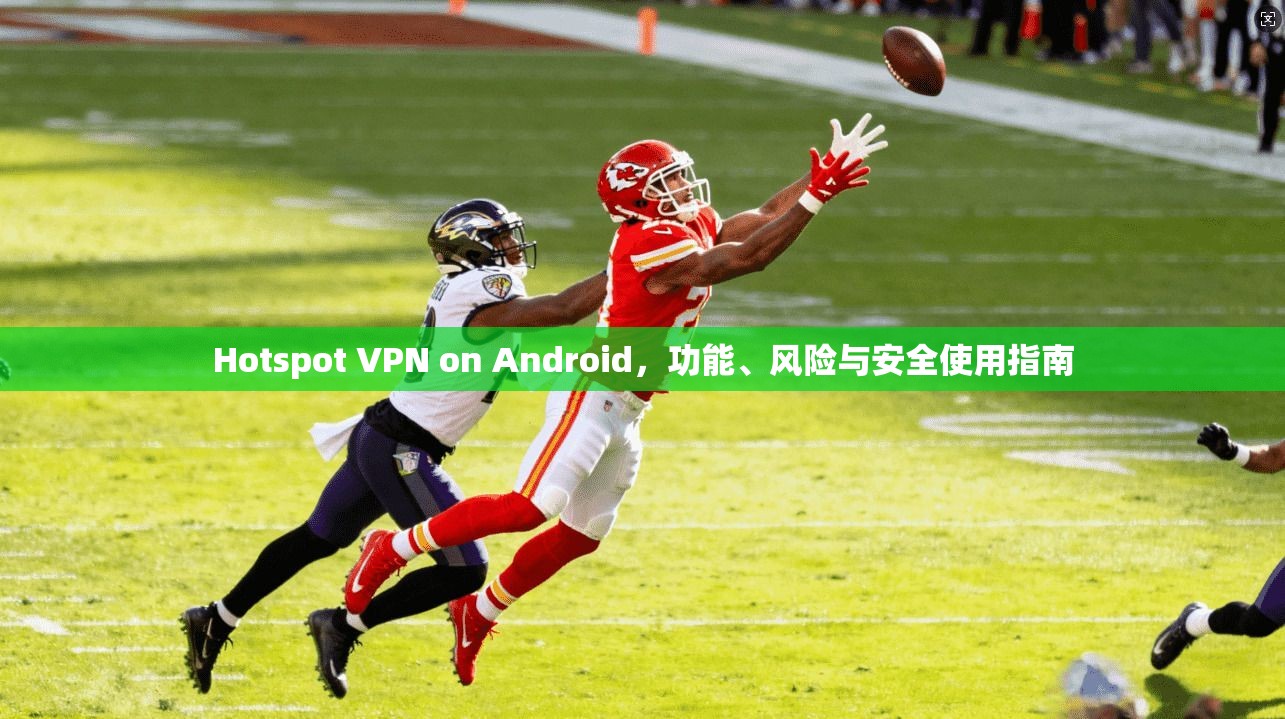 Hotspot VPN on Android，功能、风险与安全使用指南  第1张