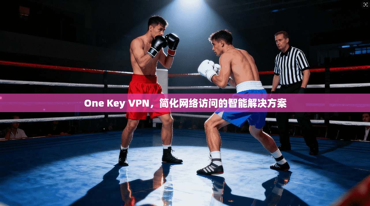 One Key VPN,简化网络访问的智能解决方案 第1张 One Key VPN,简化网络访问的智能解决方案 第1张