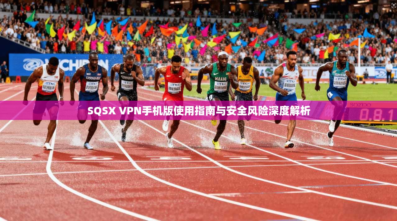 SQSX VPN手机版使用指南与安全风险深度解析  第1张