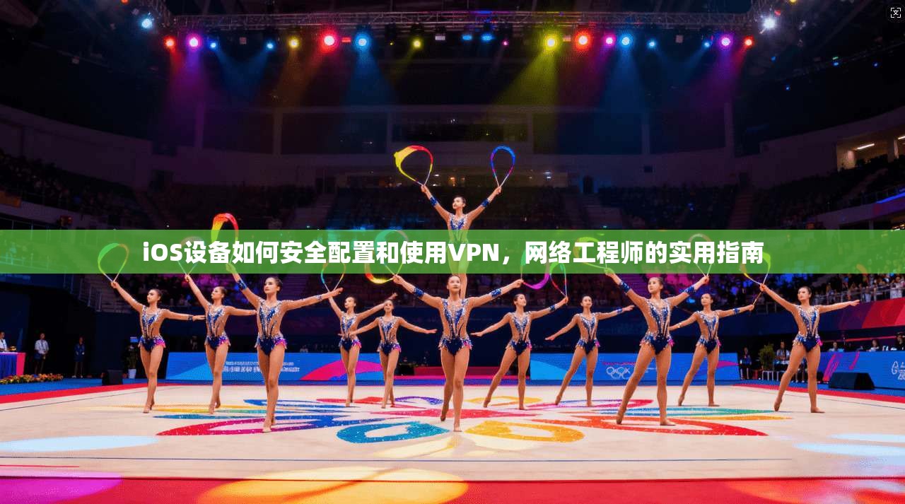 iOS设备如何安全配置和使用VPN，网络工程师的实用指南  第1张