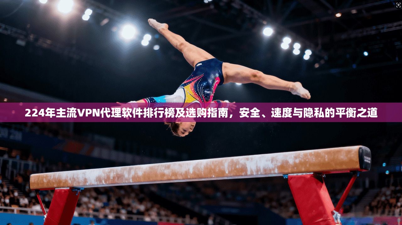 224年主流VPN代理软件排行榜及选购指南,安全、速度与隐私的平衡之道 第1张 224年主流VPN代理软件排行榜及选购指南,安全、速度与隐私的平衡之道 第1张