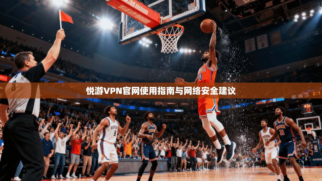 悦游VPN官网使用指南与网络安全建议 第1张 悦游VPN官网使用指南与网络安全建议 第1张