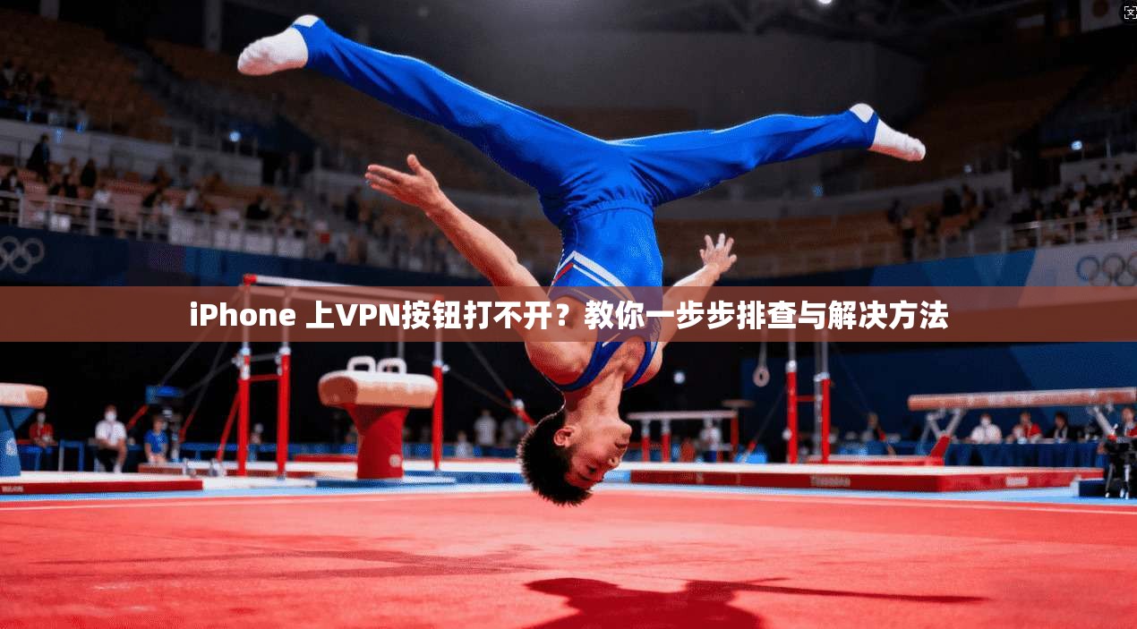 iPhone 上VPN按钮打不开?教你一步步排查与解决方法 第1张 iPhone 上VPN按钮打不开?教你一步步排查与解决方法 第1张