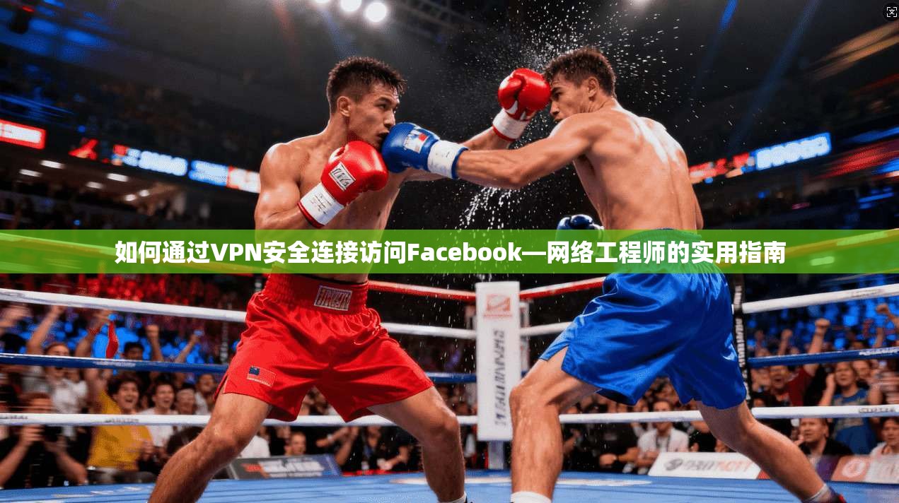 如何通过VPN安全连接访问Facebook—网络工程师的实用指南  第1张