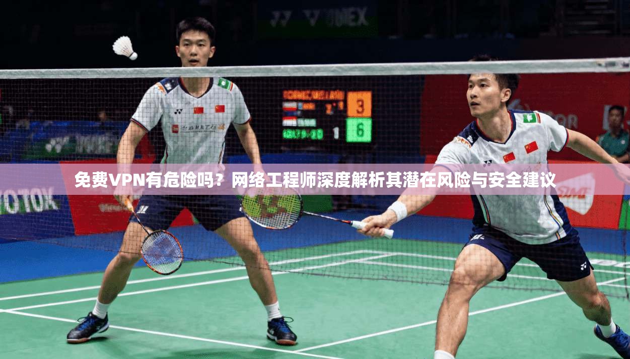 免费VPN有危险吗?网络工程师深度解析其潜在风险与安全建议 第1张 免费VPN有危险吗?网络工程师深度解析其潜在风险与安全建议 第1张
