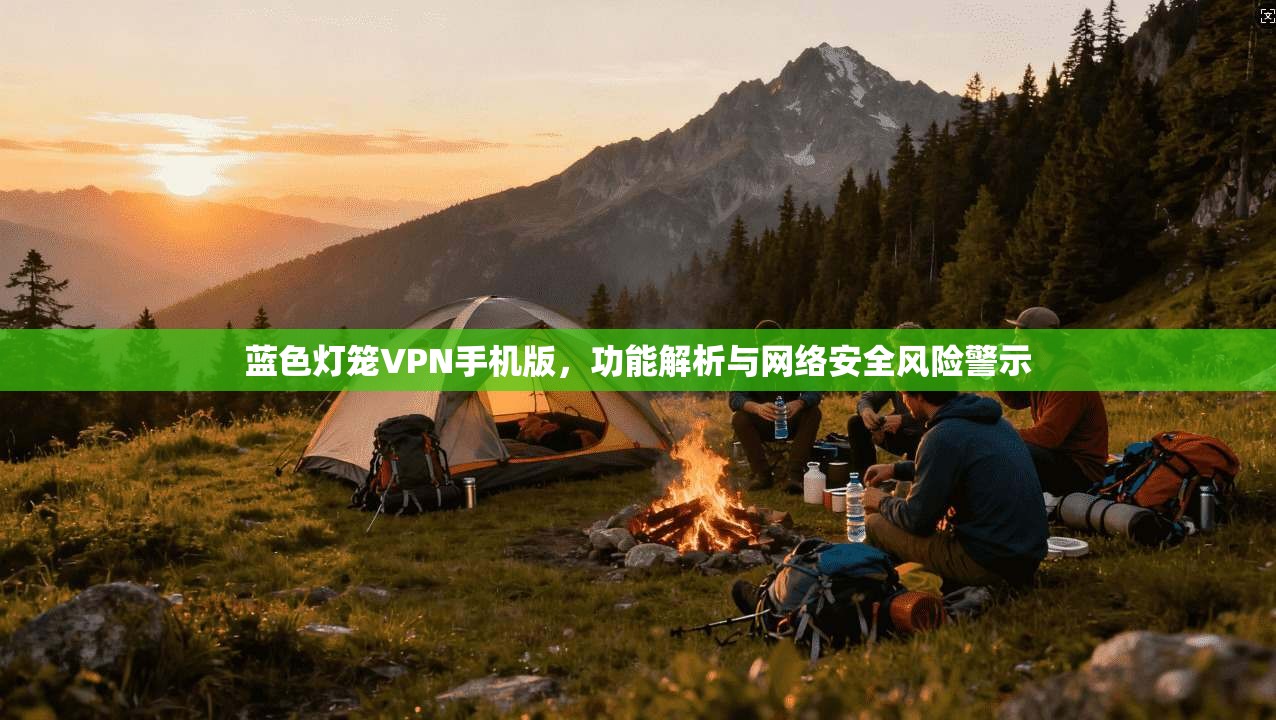 蓝色灯笼VPN手机版，功能解析与网络安全风险警示  第1张