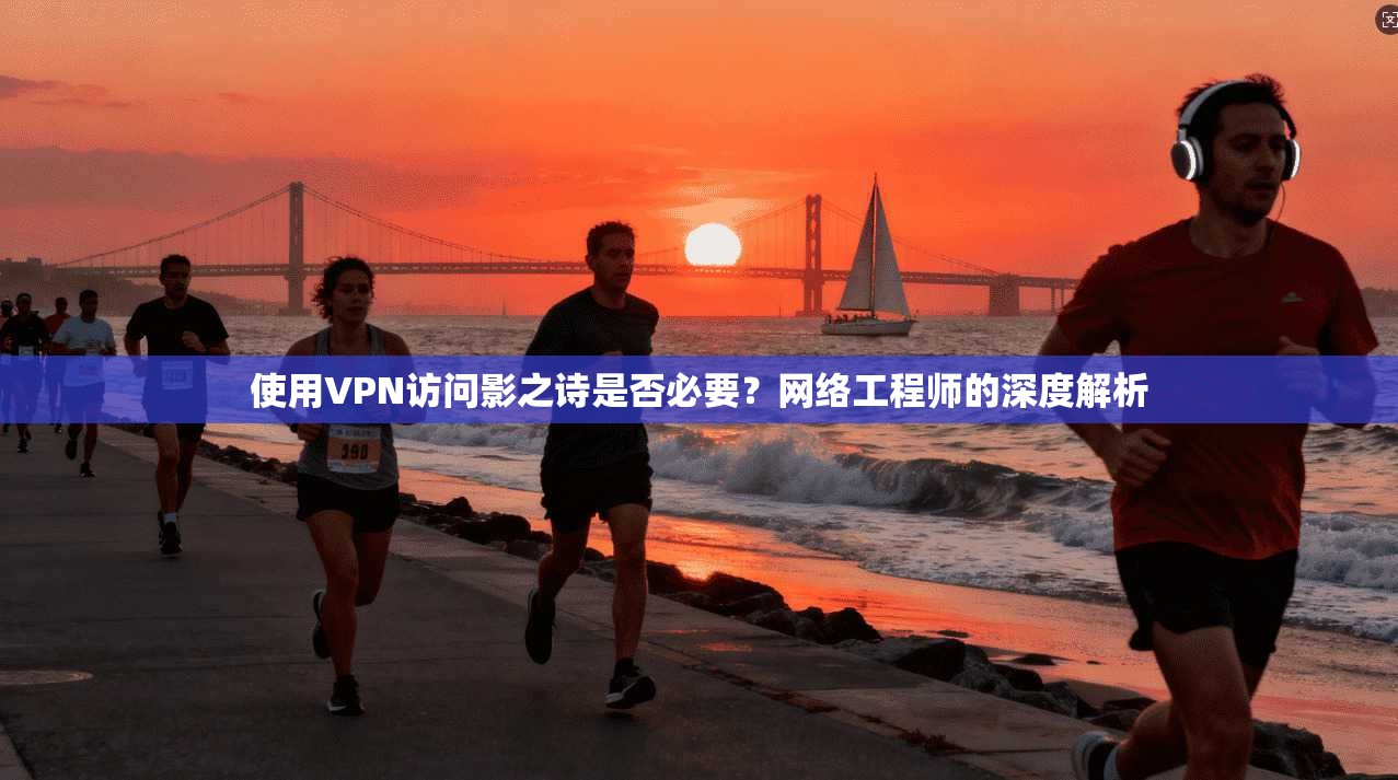 使用VPN访问影之诗是否必要？网络工程师的深度解析  第1张