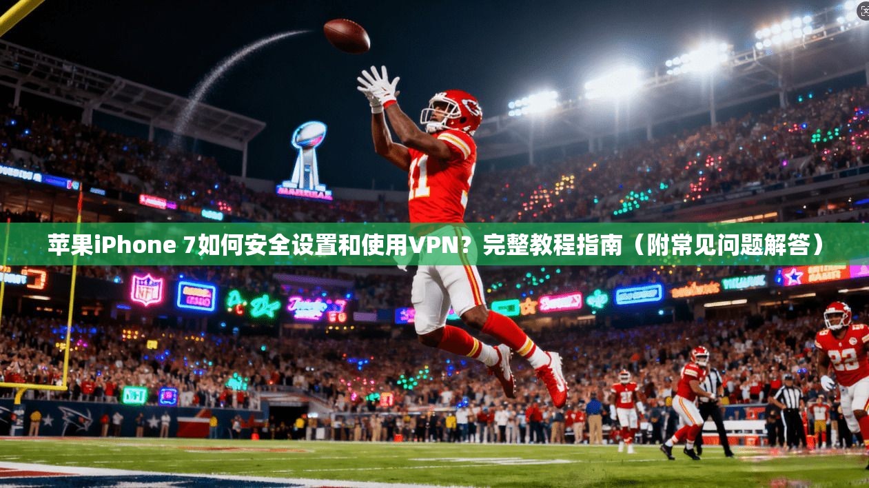 苹果iPhone 7如何安全设置和使用VPN？完整教程指南（附常见问题解答）  第1张