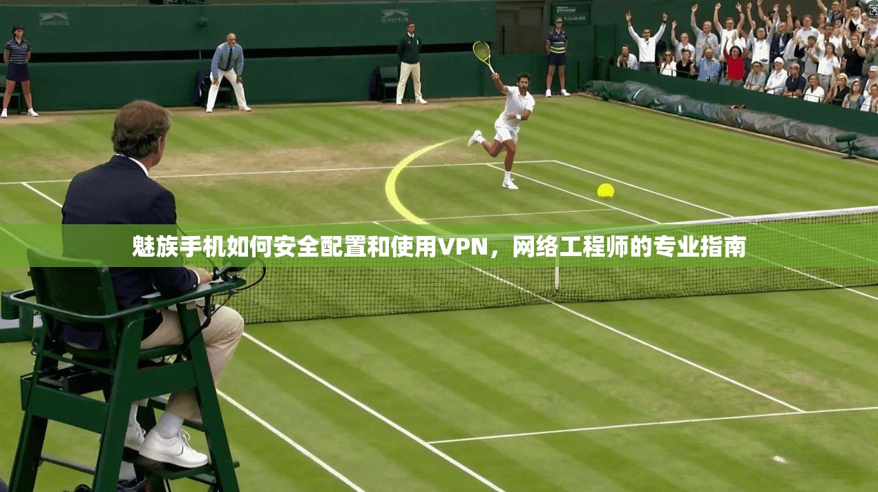 魅族手机如何安全配置和使用VPN，网络工程师的专业指南  第1张