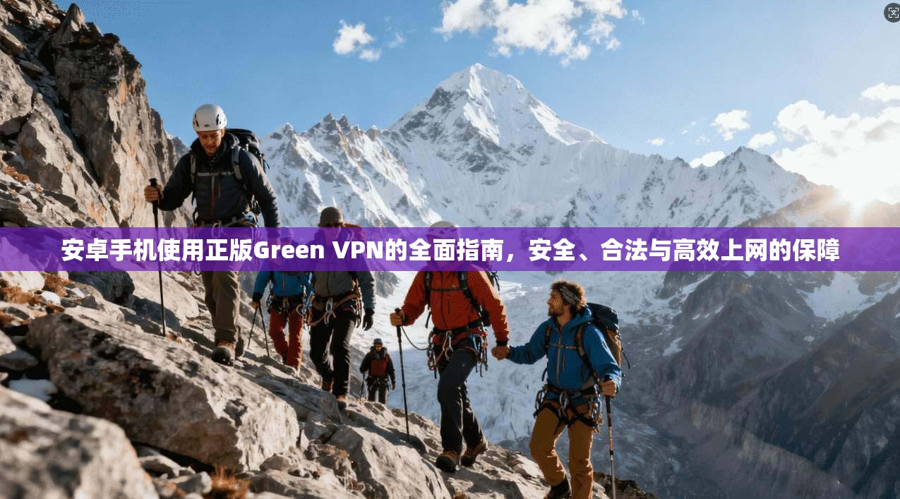 安卓手机使用正版Green VPN的全面指南，安全、合法与高效上网的保障  第1张