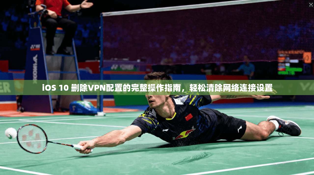 iOS 10 删除VPN配置的完整操作指南，轻松清除网络连接设置  第1张