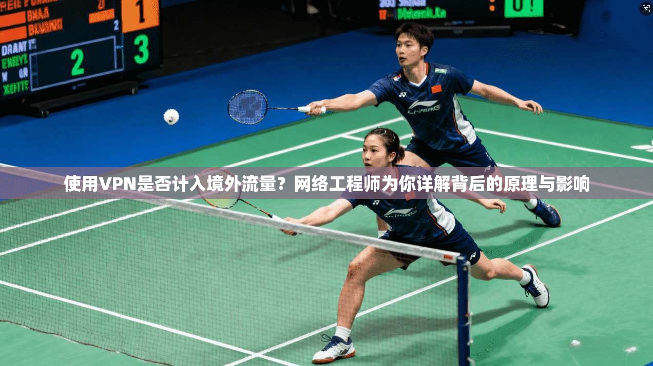 使用VPN是否计入境外流量？网络工程师为你详解背后的原理与影响  第1张