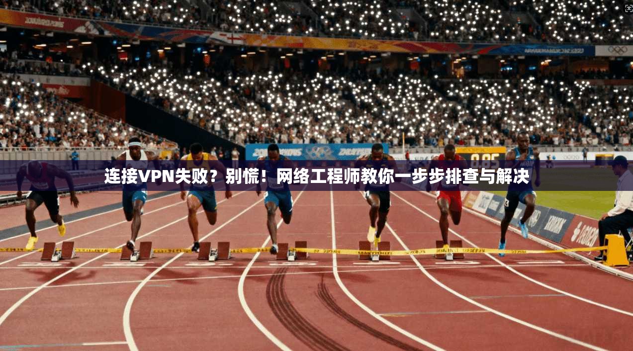 连接VPN失败？别慌！网络工程师教你一步步排查与解决  第1张
