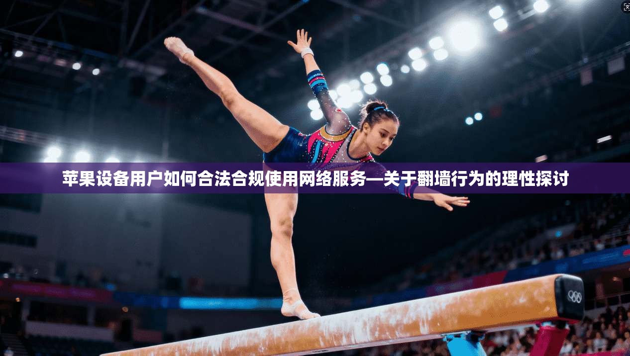 苹果设备用户如何合法合规使用网络服务—关于翻墙行为的理性探讨  第1张
