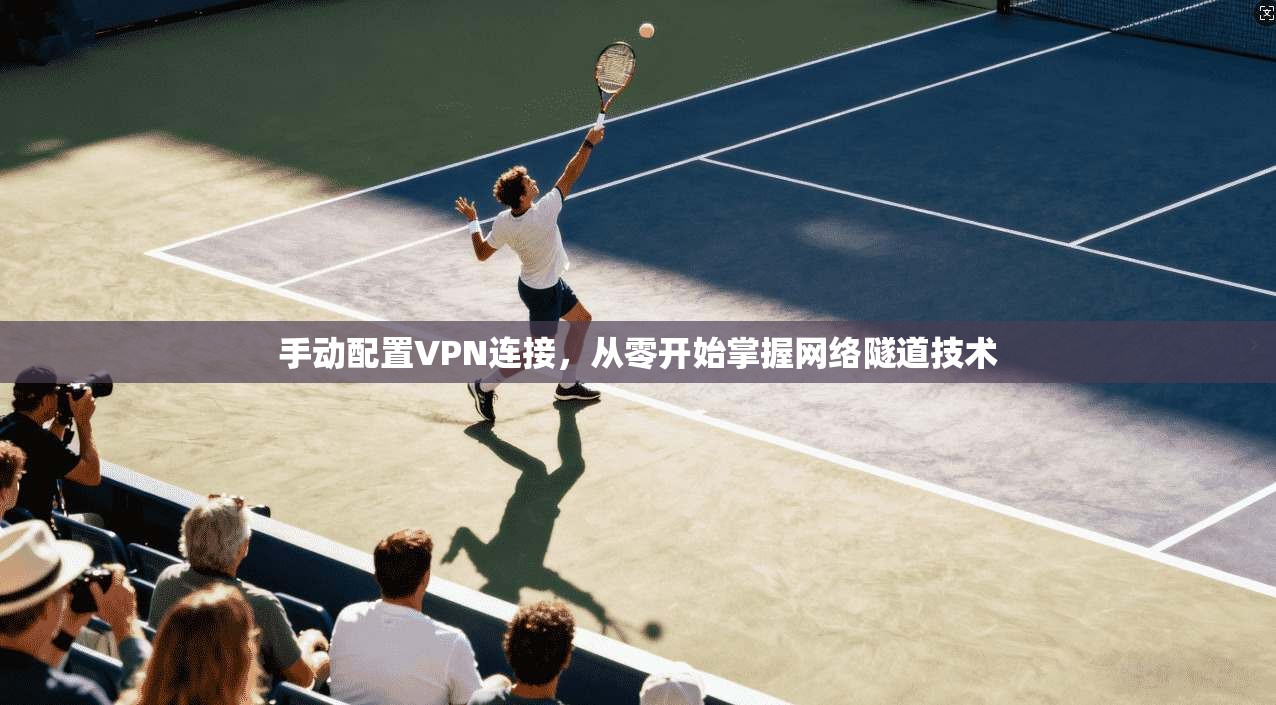 手动配置VPN连接，从零开始掌握网络隧道技术  第1张