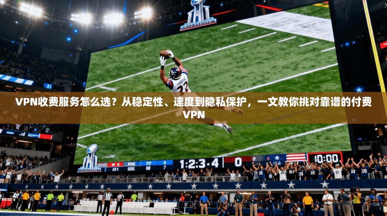 VPN收费服务怎么选?从稳定性、速度到隐私保护,一文教你挑对靠谱的付费VPN 第1张 VPN收费服务怎么选?从稳定性、速度到隐私保护,一文教你挑对靠谱的付费VPN 第1张