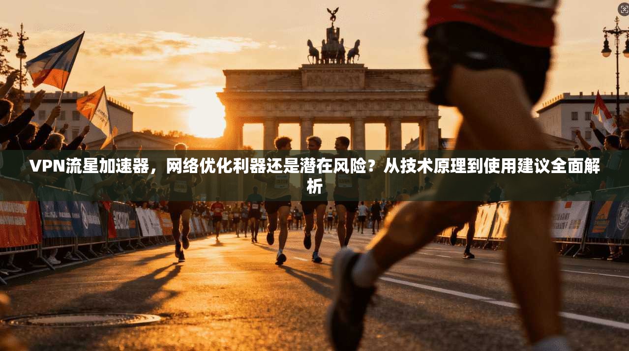 VPN流星加速器,网络优化利器还是潜在风险?从技术原理到使用建议全面解析 第1张 VPN流星加速器,网络优化利器还是潜在风险?从技术原理到使用建议全面解析 第1张