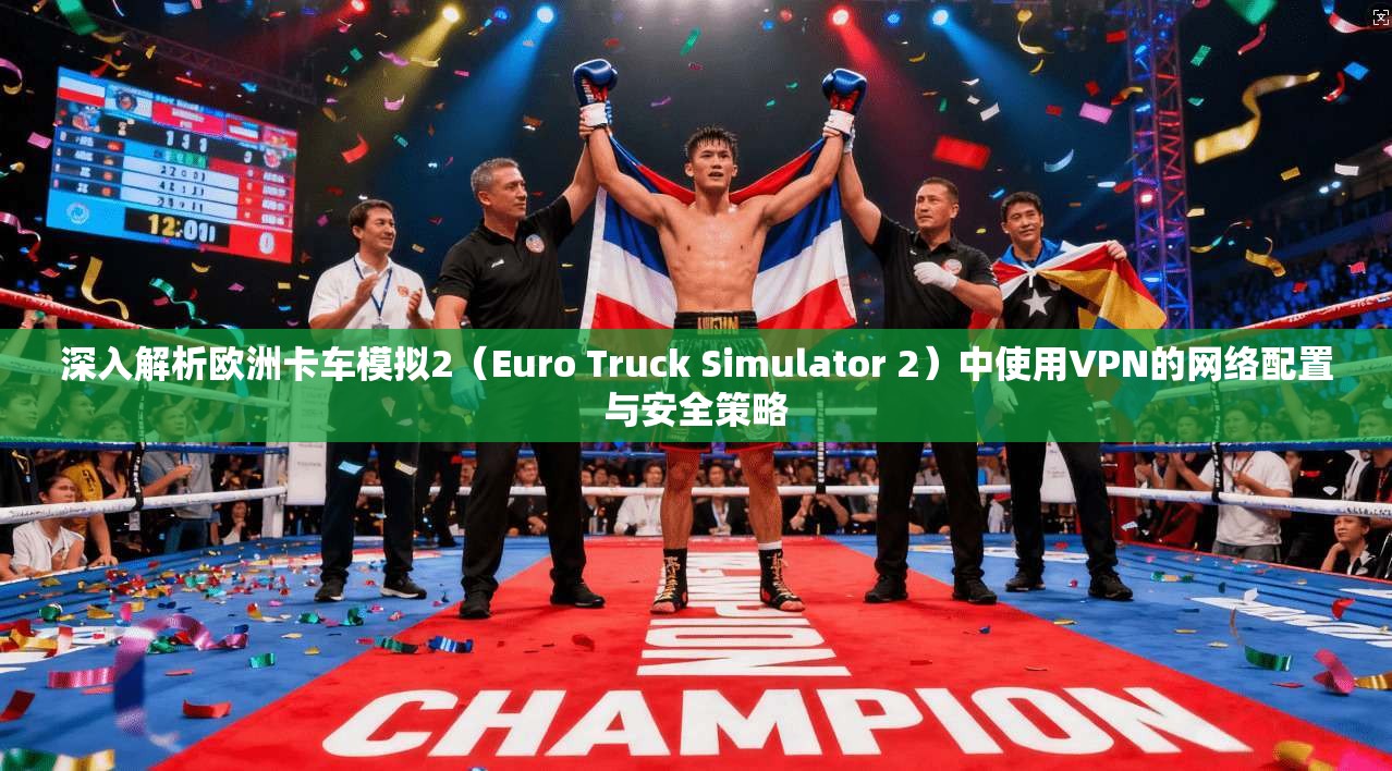深入解析欧洲卡车模拟2(Euro Truck Simulator 2)中使用VPN的网络配置与安全策略 第1张 深入解析欧洲卡车模拟2(Euro Truck Simulator 2)中使用VPN的网络配置与安全策略 第1张