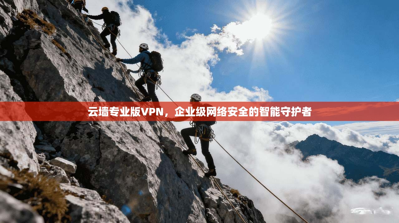 云墙专业版VPN，企业级网络安全的智能守护者  第1张