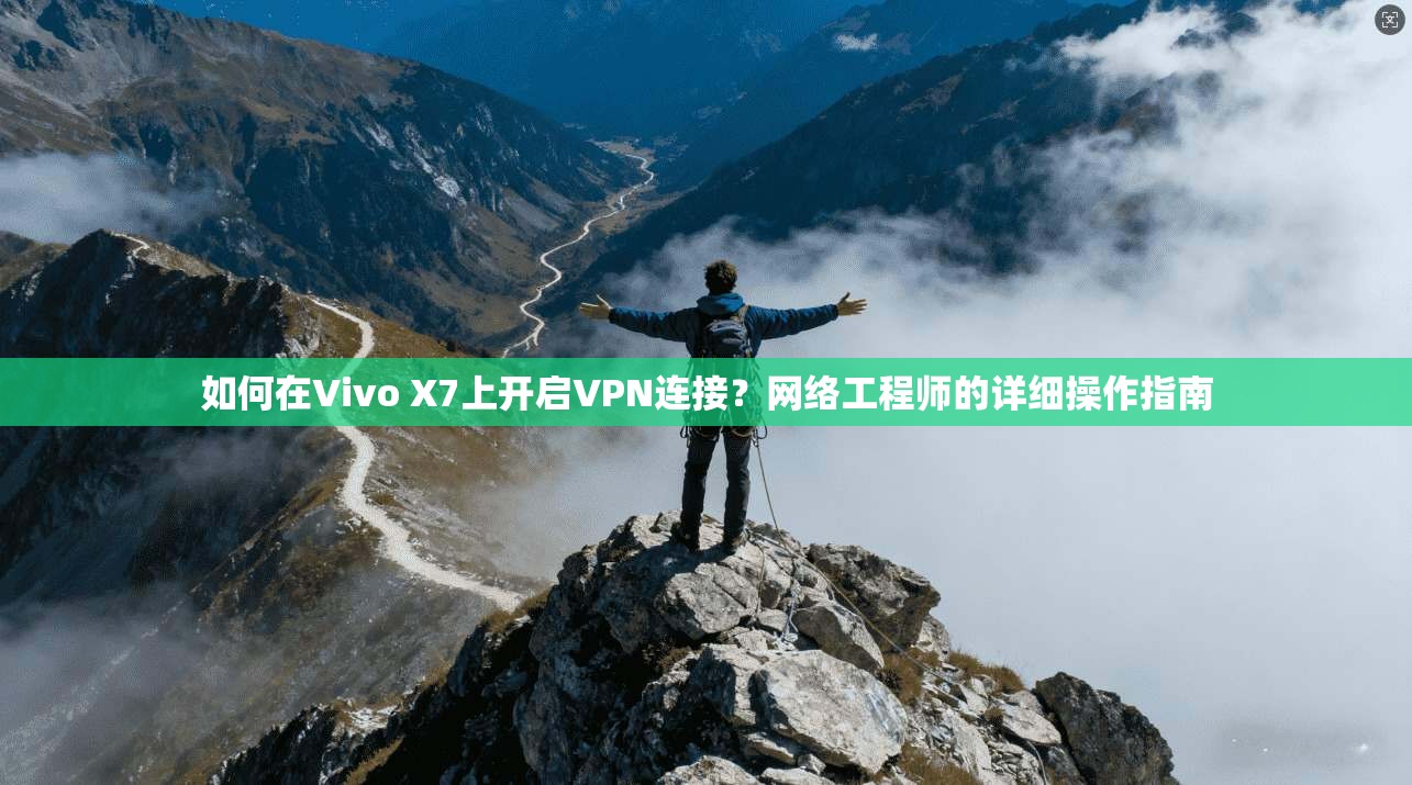 如何在Vivo X7上开启VPN连接？网络工程师的详细操作指南  第1张