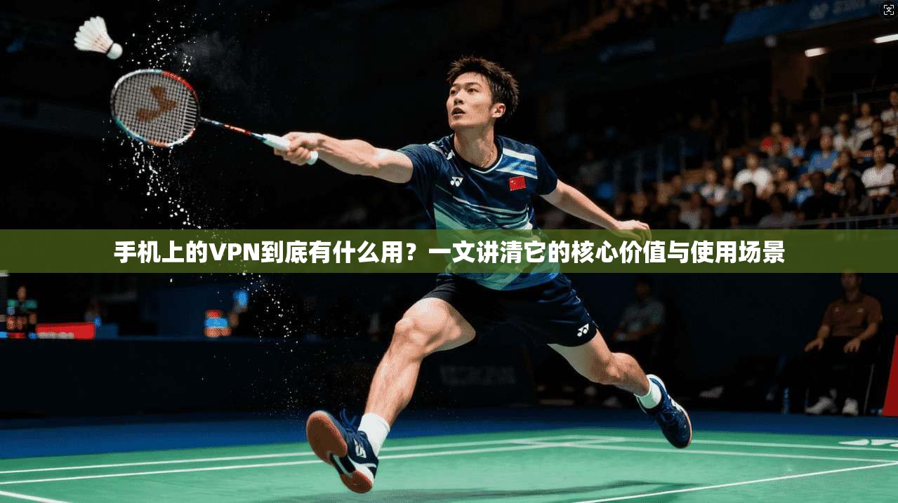 手机上的VPN到底有什么用?一文讲清它的核心价值与使用场景 第1张 手机上的VPN到底有什么用?一文讲清它的核心价值与使用场景 第1张