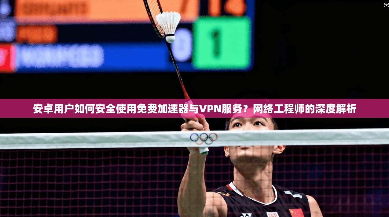 安卓用户如何安全使用免费加速器与VPN服务?网络工程师的深度解析 第1张 安卓用户如何安全使用免费加速器与VPN服务?网络工程师的深度解析 第1张