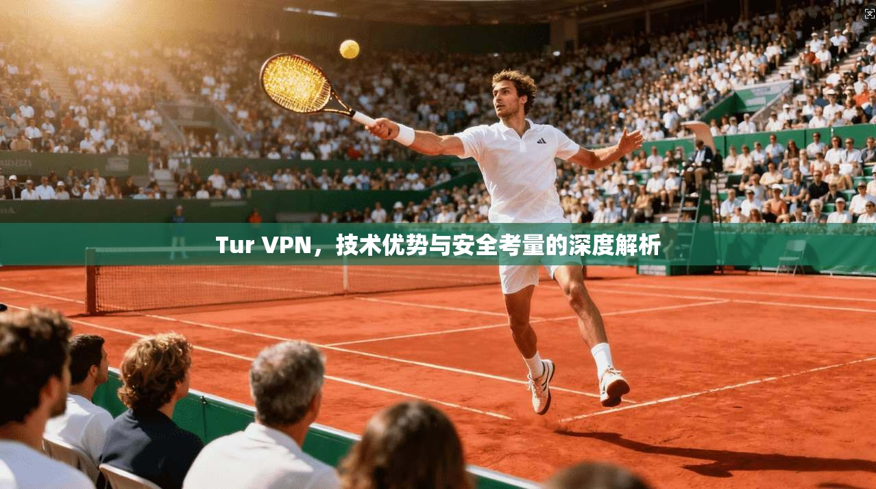 Tur VPN,技术优势与安全考量的深度解析 第1张 Tur VPN,技术优势与安全考量的深度解析 第1张