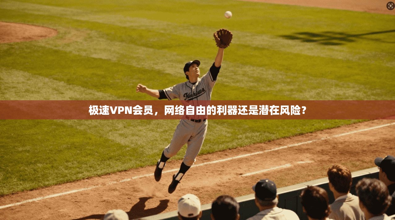 极速VPN会员,网络自由的利器还是潜在风险? 第1张 极速VPN会员,网络自由的利器还是潜在风险? 第1张