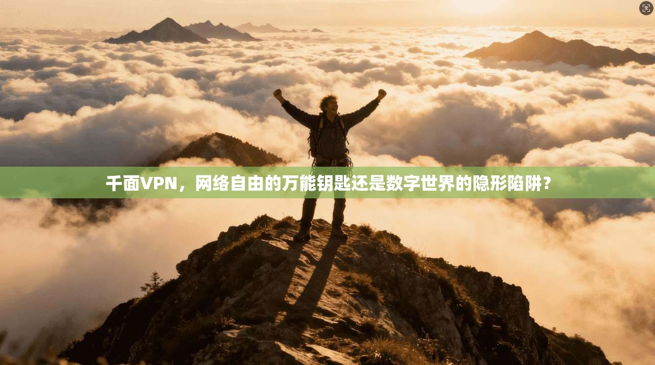 千面VPN,网络自由的万能钥匙还是数字世界的隐形陷阱? 第1张 千面VPN,网络自由的万能钥匙还是数字世界的隐形陷阱? 第1张