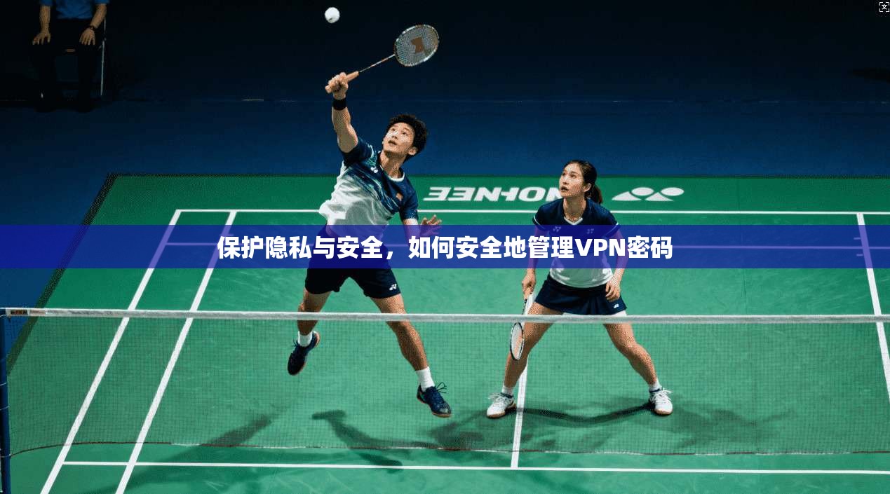 保护隐私与安全，如何安全地管理VPN密码  第1张