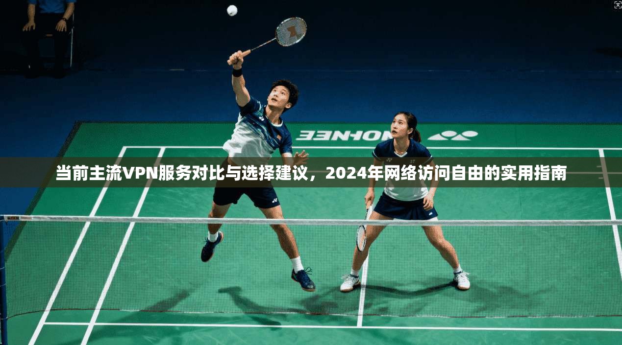 当前主流VPN服务对比与选择建议,2024年网络访问自由的实用指南 第1张 当前主流VPN服务对比与选择建议,2024年网络访问自由的实用指南 第1张