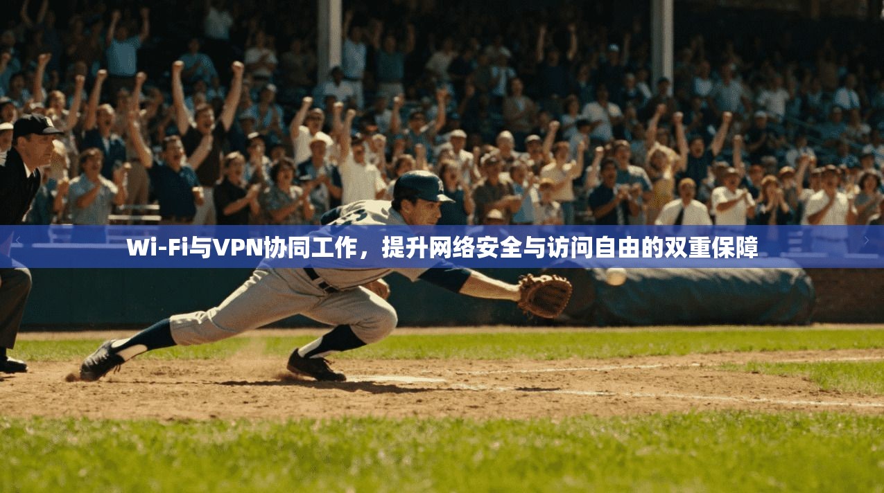 Wi-Fi与VPN协同工作，提升网络安全与访问自由的双重保障  第1张