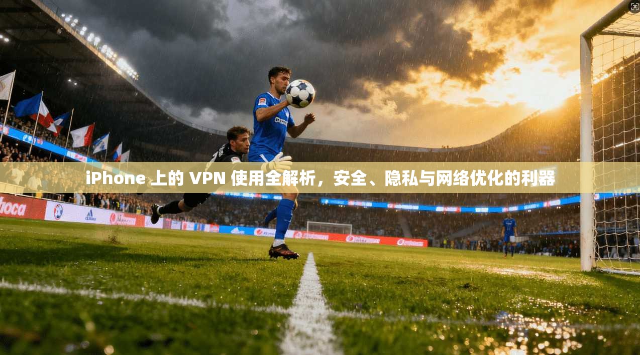 iPhone 上的 VPN 使用全解析，安全、隐私与网络优化的利器  第1张