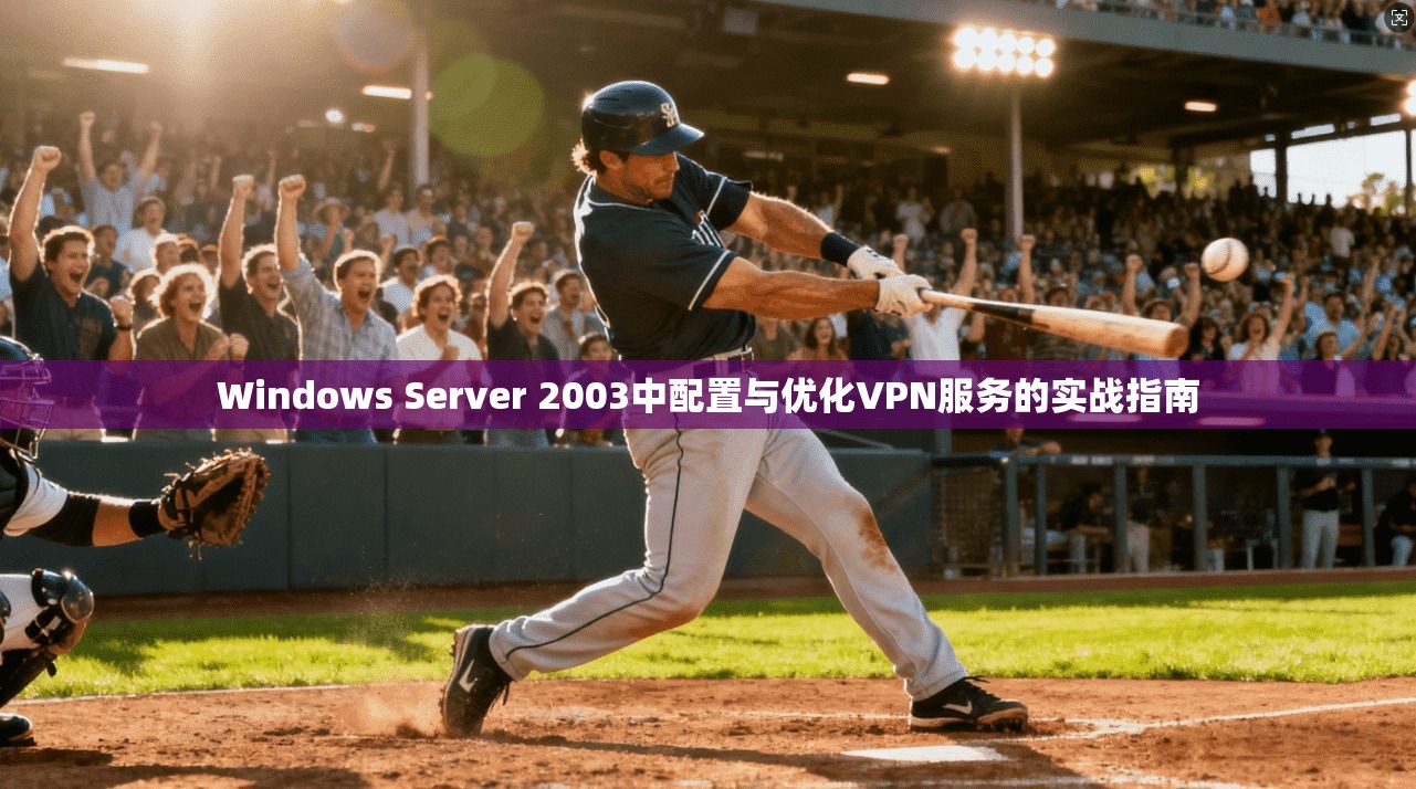 Windows Server 2003中配置与优化VPN服务的实战指南 第1张 Windows Server 2003中配置与优化VPN服务的实战指南 第1张