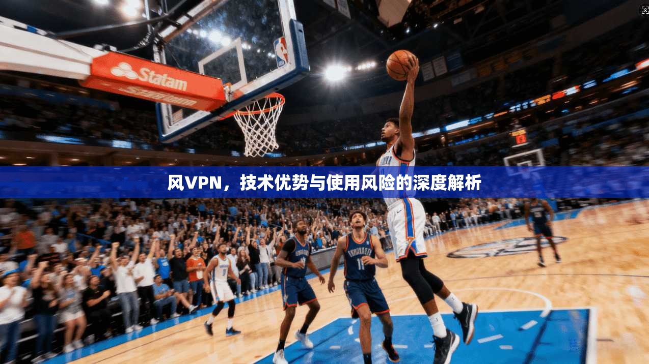 风VPN，技术优势与使用风险的深度解析  第1张