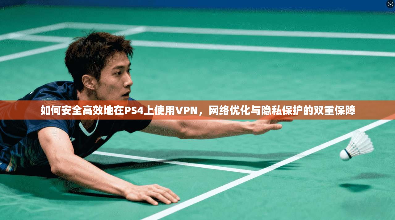如何安全高效地在PS4上使用VPN,网络优化与隐私保护的双重保障 第1张 如何安全高效地在PS4上使用VPN,网络优化与隐私保护的双重保障 第1张