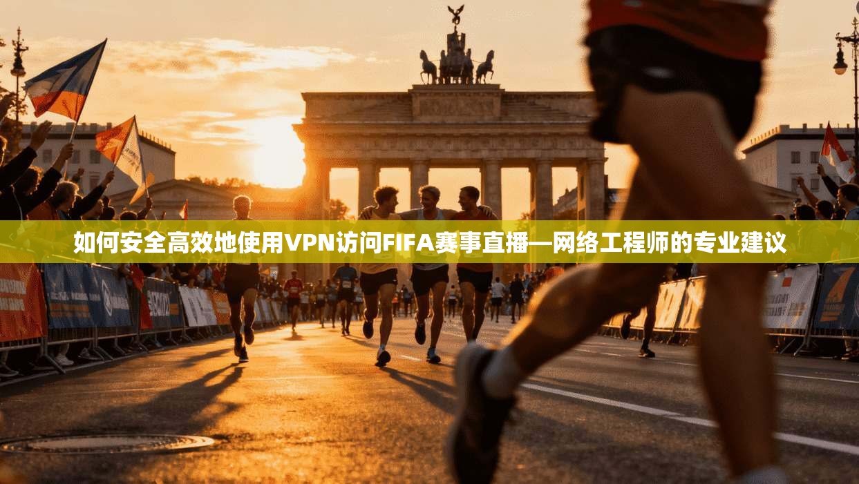 如何安全高效地使用VPN访问FIFA赛事直播—网络工程师的专业建议  第1张