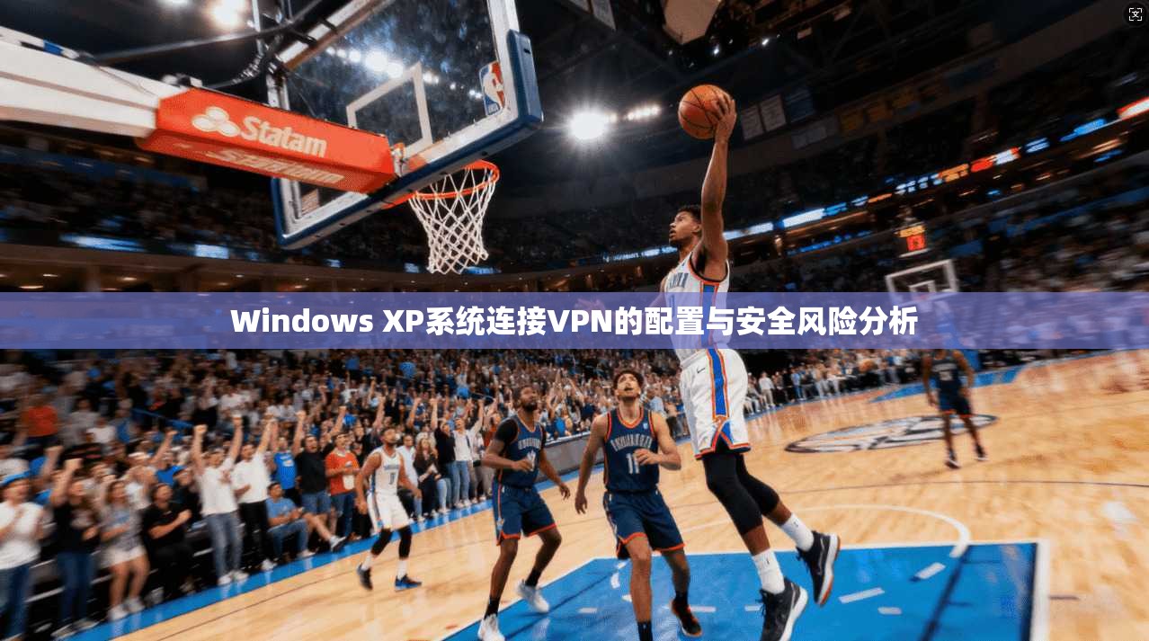 Windows XP系统连接VPN的配置与安全风险分析  第1张