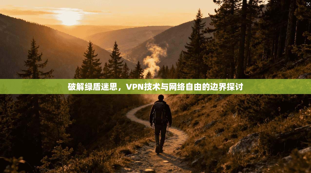 破解绿盾迷思，VPN技术与网络自由的边界探讨  第1张